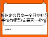 忻州定襄县高一全日制补习学校有哪些(定襄高一补校)