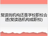复读找机构还是学校职校合适(复读选机构或职校)