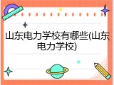 山东电力学校有哪些(山东电力学校)