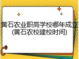 黄石农业职高学校哪年成立(黄石农校建校时间)