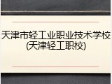 天津市轻工业职业技术学校(天津轻工职校)
