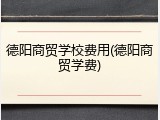 德阳商贸学校费用(德阳商贸学费)