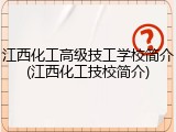 江西化工高级技工学校简介(江西化工技校简介)