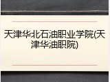 天津华北石油职业学院(天津华油职院)
