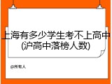上海有多少学生考不上高中(沪高中落榜人数)