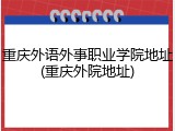 重庆外语外事职业学院地址(重庆外院地址)