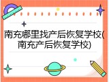 南充哪里找产后恢复学校(南充产后恢复学校)