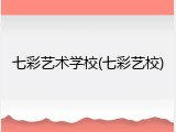 七彩艺术学校(七彩艺校)