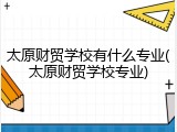 太原财贸学校有什么专业(太原财贸学校专业)