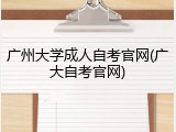广州大学成人自考官网(广大自考官网)