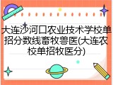 大连沙河口农业技术学校单招分数线畜牧兽医(大连农校单招牧医分)