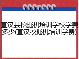 宣汉县挖掘机培训学校学费多少(宣汉挖掘机培训学费)