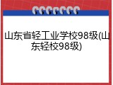 山东省轻工业学校98级(山东轻校98级)