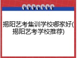 揭阳艺考集训学校哪家好(揭阳艺考学校推荐)