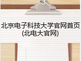 北京电子科技大学官网首页(北电大官网)