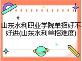 山东水利职业学院单招好不好进(山东水利单招难度)