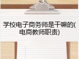 学校电子商务师是干嘛的(电商教师职责)