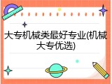 大专机械类最好专业(机械大专优选)