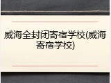 威海全封闭寄宿学校(威海寄宿学校)