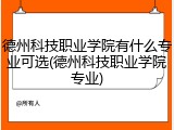 德州科技职业学院有什么专业可选(德州科技职业学院专业)