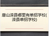 唐山滦县哪里有单招学校(滦县单招学校)