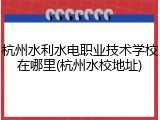 杭州水利水电职业技术学校在哪里(杭州水校地址)
