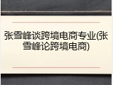 张雪峰谈跨境电商专业(张雪峰论跨境电商)