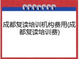 成都复读培训机构费用(成都复读培训费)