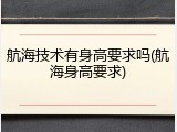 航海技术有身高要求吗(航海身高要求)