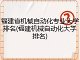 福建省机械自动化专业大学排名(福建机械自动化大学排名)