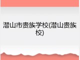潜山市贵族学校(潜山贵族校)