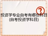 投资学专业自考有哪些科目(自考投资学科目)