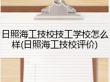 日照海工技校技工学校怎么样(日照海工技校评价)