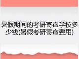 暑假期间的考研寄宿学校多少钱(暑假考研寄宿费用)