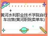 黄河水利职业技术学院自行车出售(黄河职院卖单车)