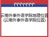 云南外事外语学院地理位置(云南外事外语学院位置)