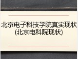 北京电子科技学院真实现状(北京电科院现状)
