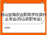 舟山定海农业职高学校读什么专业(舟山农职专业)