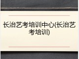 长治艺考培训中心(长治艺考培训)