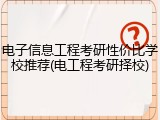电子信息工程考研性价比学校推荐(电工程考研择校)