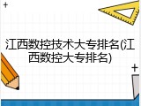 江西数控技术大专排名(江西数控大专排名)