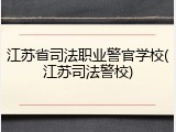 江苏省司法职业警官学校(江苏司法警校)