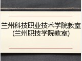 兰州科技职业技术学院教室(兰州职技学院教室)