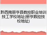 黔西南册亨县数控职业培训技工学校地址(册亨数控技校地址)