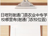 日喀则谢通门县农业中专学校哪里有(谢通门农校位置)