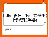上海市贸易学校学费多少(上海贸校学费)