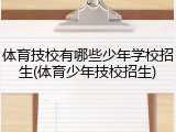 体育技校有哪些少年学校招生(体育少年技校招生)