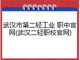 武汉市第二轻工业 职中官网(武汉二轻职校官网)