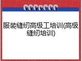 服装缝纫高级工培训(高级缝纫培训)