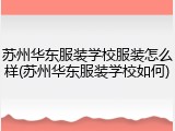 苏州华东服装学校服装怎么样(苏州华东服装学校如何)